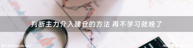 判断主力介入建仓的方法 再不学习就晚了