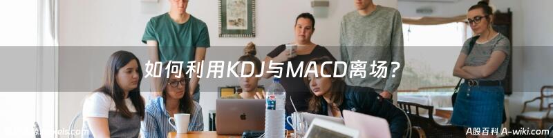 如何利用KDJ与MACD离场？