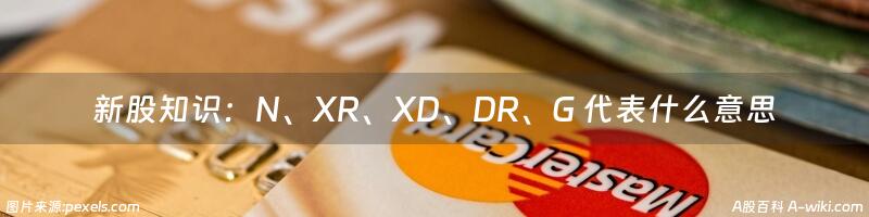 新股知识：N、XR、XD、DR、G 代表什么意思