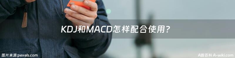 KDJ和MACD怎样配合使用？