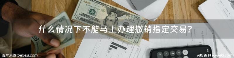 什么情况下不能马上办理撤销指定交易？