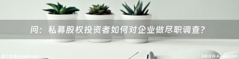 问：私募股权投资者如何对企业做尽职调查？