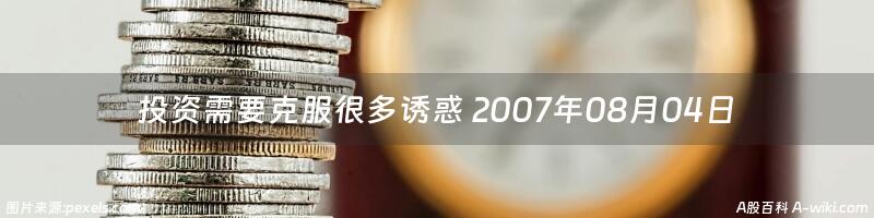 投资需要克服很多诱惑 2007年08月04日