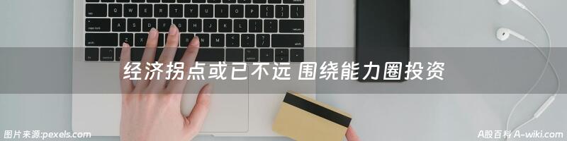 经济拐点或已不远 围绕能力圈投资